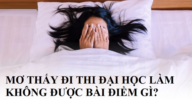 Mơ thấy đi thi đại học làm bài không được tốt hay xấu?